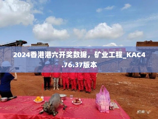 2024香港港六开奖数据，矿业工程_KAC4.76.37版本