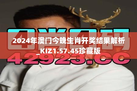 2024年澳门今晚生肖开奖结果解析_KIZ1.57.45珍藏版