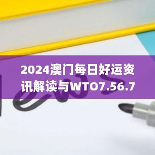 2024澳门每日好运资讯解读与WTO7.56.70解放版解析