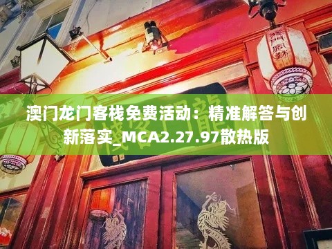 澳门龙门客栈免费活动：精准解答与创新落实_MCA2.27.97散热版