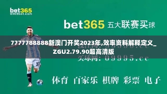 7777788888新澳门开奖2023年,效率资料解释定义_ZGU2.79.90超高清版