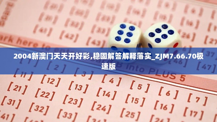 2004新澳门天天开好彩,稳固解答解释落实_ZJM7.66.70极速版