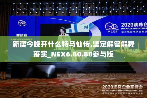 新澳今晚开什么特马仙传,坚定解答解释落实_NEX6.80.88参与版