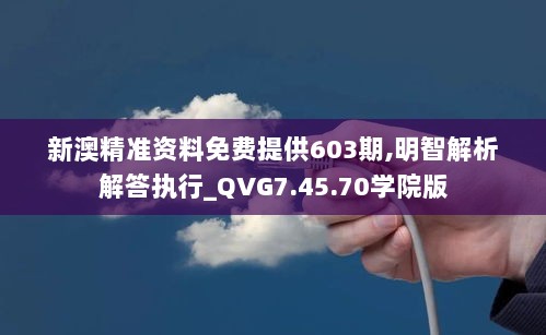 新澳精准资料免费提供603期,明智解析解答执行_QVG7.45.70学院版