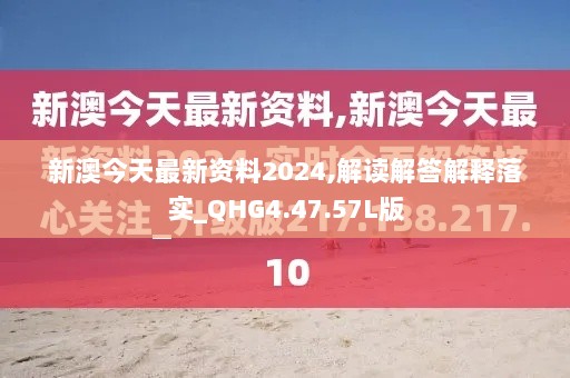 新澳今天最新资料2024,解读解答解释落实_QHG4.47.57L版