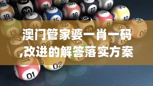 澳门管家婆一肖一码,改进的解答落实方案_PXP8.28.97试点版