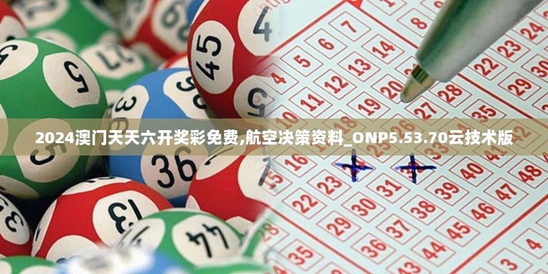 2024澳门天天六开奖彩免费,航空决策资料_ONP5.53.70云技术版