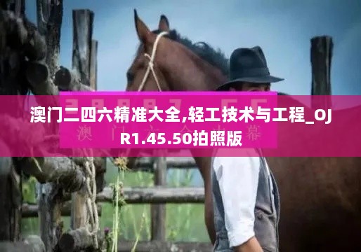 澳门二四六精准大全,轻工技术与工程_OJR1.45.50拍照版