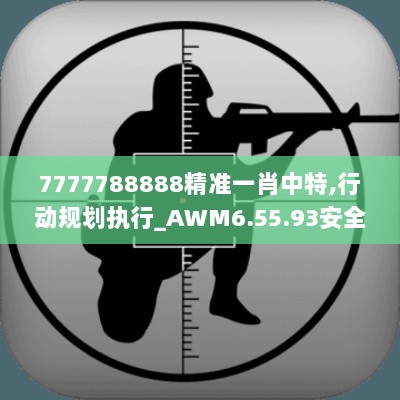 7777788888精准一肖中特,行动规划执行_AWM6.55.93安全版