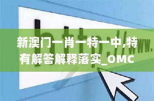 新澳门一肖一特一中,特有解答解释落实_OMC7.20.88加速版