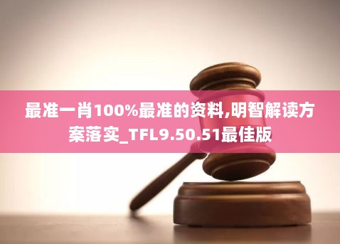 最准一肖100%最准的资料,明智解读方案落实_TFL9.50.51最佳版