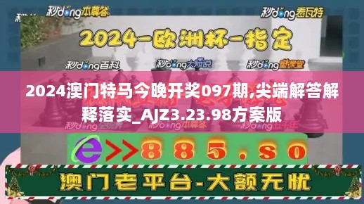 2024澳门特马今晚开奖097期,尖端解答解释落实_AJZ3.23.98方案版