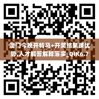 澳门今晚开特马+开奖结果课优势,人才解答解释落实_QIK6.73.59科技版