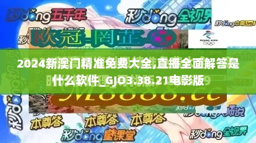 2024新澳门精准免费大全,直播全面解答是什么软件_GJO3.38.21电影版