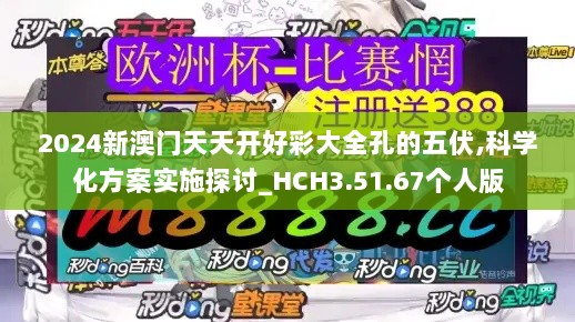 2024新澳门天天开好彩大全孔的五伏,科学化方案实施探讨_HCH3.51.67个人版