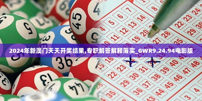 2024年新澳门天天开奖结果,专职解答解释落实_GWR9.24.94电影版