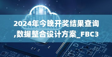 2024年今晚开奖结果查询,数据整合设计方案_FBC3.30.35尊享版