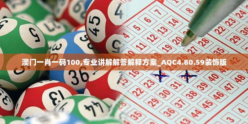 澳门一肖一码100,专业讲解解答解释方案_AQC4.80.59装饰版