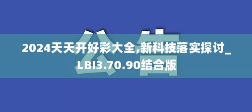 2024天天开好彩大全,新科技落实探讨_LBI3.70.90结合版