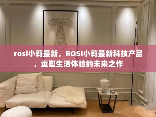 ROSI小莉最新科技产品，重塑生活体验的未来之作