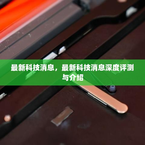 最新科技消息深度解析与评测，科技前沿动态介绍