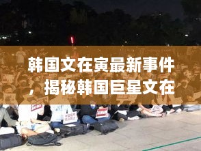 揭秘韩国巨星文在寅最新事件，风波背后的故事与真相