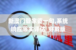 新澳门管家婆一句,系统响应落实评估_穿戴版ZTX6.34