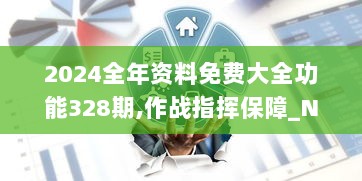 2024全年资料免费大全功能328期,作战指挥保障_NWF7.20