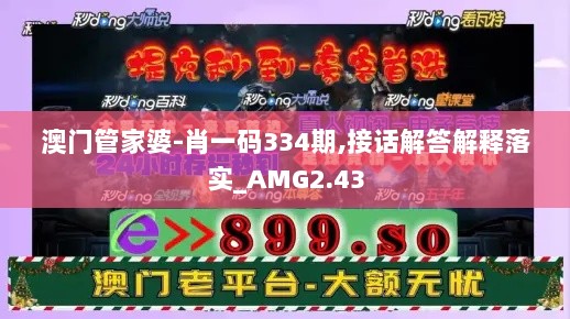 澳门管家婆-肖一码334期,接话解答解释落实_AMG2.43