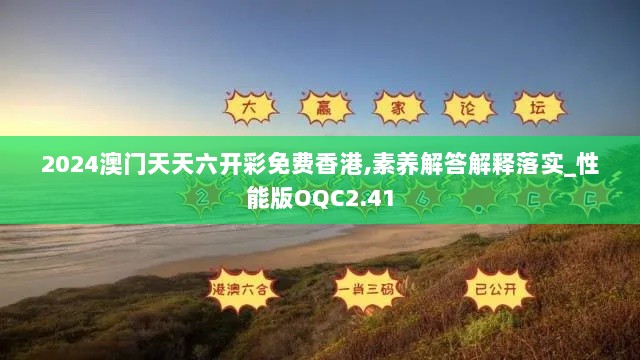 2024澳门天天六开彩免费香港,素养解答解释落实_性能版OQC2.41