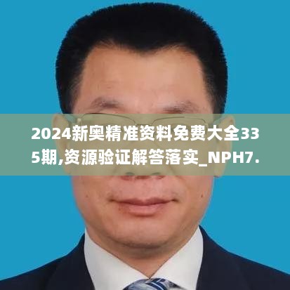 2024新奥精准资料免费大全335期,资源验证解答落实_NPH7.77