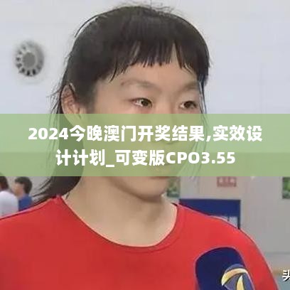 2024今晚澳门开奖结果,实效设计计划_可变版CPO3.55