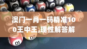 澳门一肖一码精准100王中王,理性解答解释落实_桌面款RQF2.77