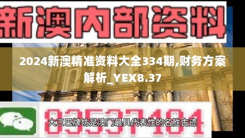 2024新澳精准资料大全334期,财务方案解析_YEX8.37