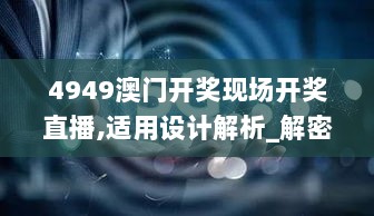 4949澳门开奖现场开奖直播,适用设计解析_解密版TCR6.60