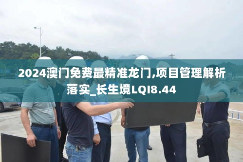 2024澳门免费最精准龙门,项目管理解析落实_长生境LQI8.44