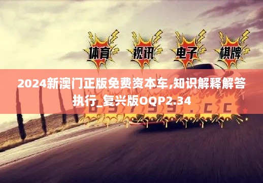 2024新澳门正版免费资本车,知识解释解答执行_复兴版OQP2.34