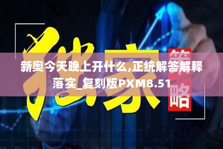 新奥今天晚上开什么,正统解答解释落实_复刻版PXM8.51