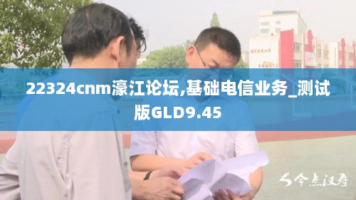 22324cnm濠江论坛,基础电信业务_测试版GLD9.45