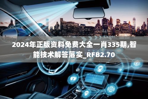 2024年正版资料免费大全一肖335期,智能技术解答落实_RFB2.70