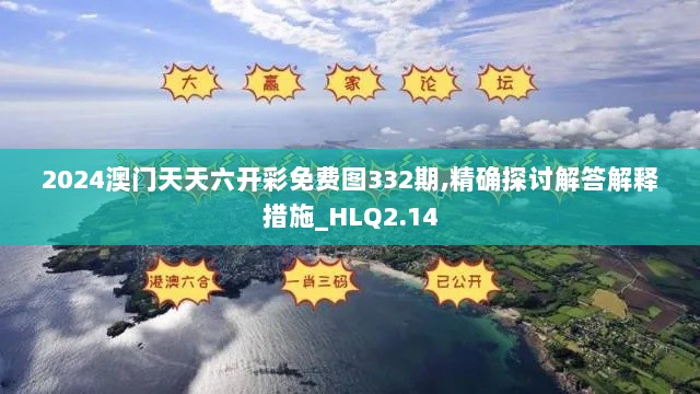 2024澳门天天六开彩免费图332期,精确探讨解答解释措施_HLQ2.14