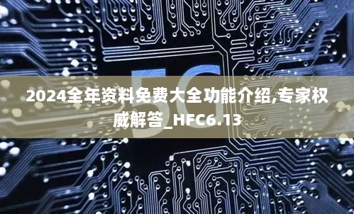 2024全年资料免费大全功能介绍,专家权威解答_HFC6.13