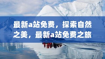 最新A站免费之旅，探索自然之美，寻找内心的平静与宁静