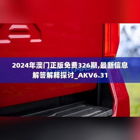 2024年澳门正版免费326期,最新信息解答解释探讨_AKV6.31