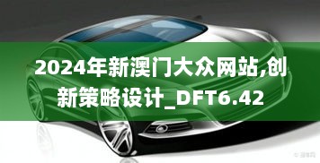 2024年新澳门大众网站,创新策略设计_DFT6.42