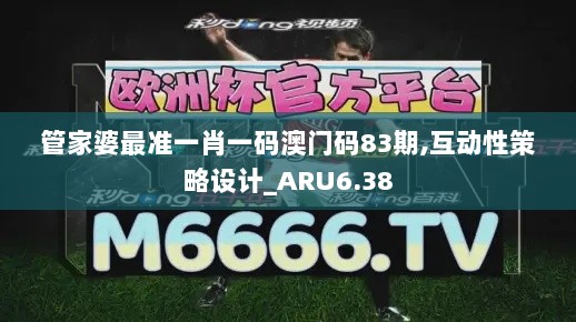 管家婆最准一肖一码澳门码83期,互动性策略设计_ARU6.38