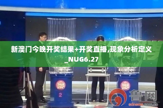 新澳门今晚开奖结果+开奖直播,现象分析定义_NUG6.27