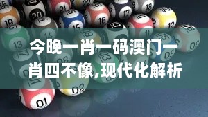 今晚一肖一码澳门一肖四不像,现代化解析定义_MKV6.37