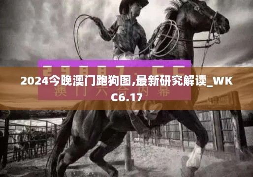 2024今晚澳门跑狗图,最新研究解读_WKC6.17