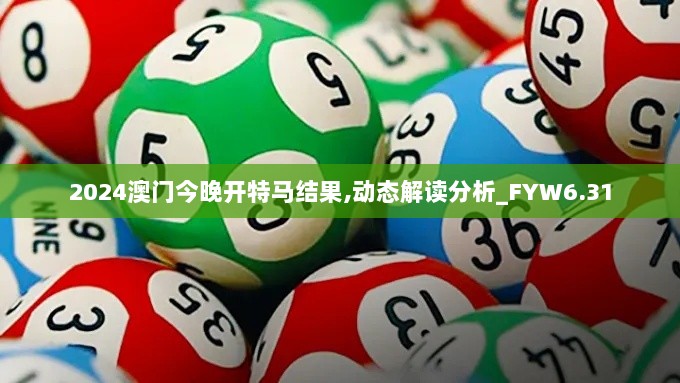 2024澳门今晚开特马结果,动态解读分析_FYW6.31